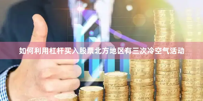 如何利用杠杆买入股票北方地区有三次冷空气活动