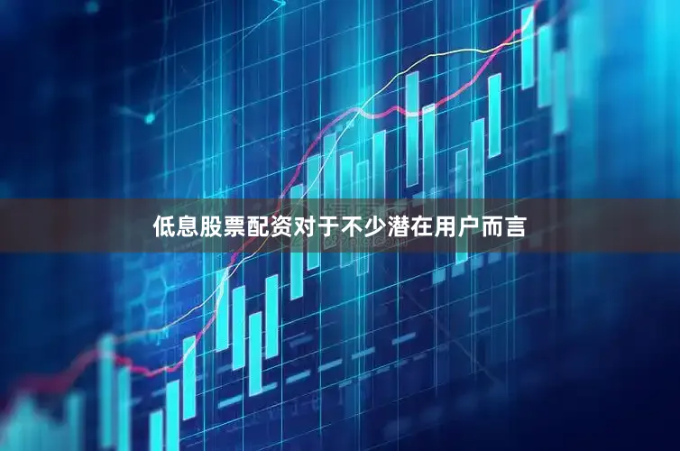 低息股票配资对于不少潜在用户而言